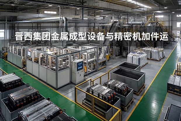 晋西集团金属成型设备与精密机加件运行成本从哪看