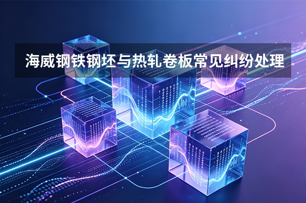 海威钢铁钢坯与热轧卷板常见纠纷处理