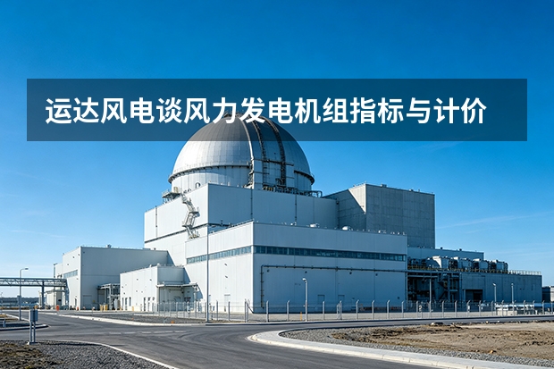 运达风电谈风力发电机组指标与计价