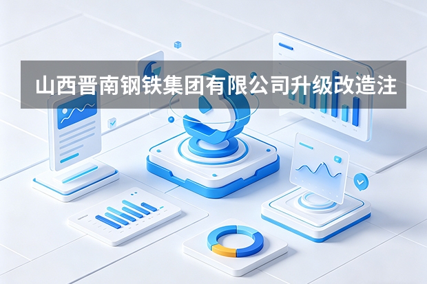 山西晋南钢铁集团有限公司升级改造注意事项
