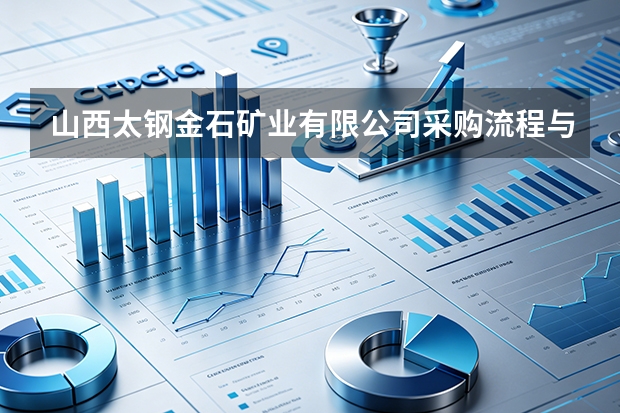 山西太钢金石矿业有限公司采购流程与渠道