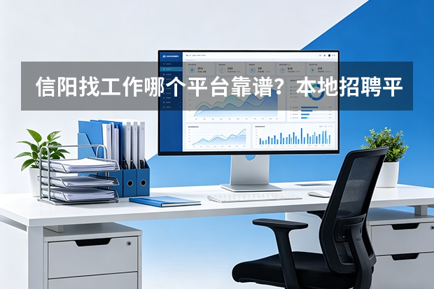 信阳找工作哪个平台靠谱？本地招聘平台横向对比