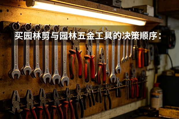 买园林剪与园林五金工具的决策顺序：长城园林工具建议