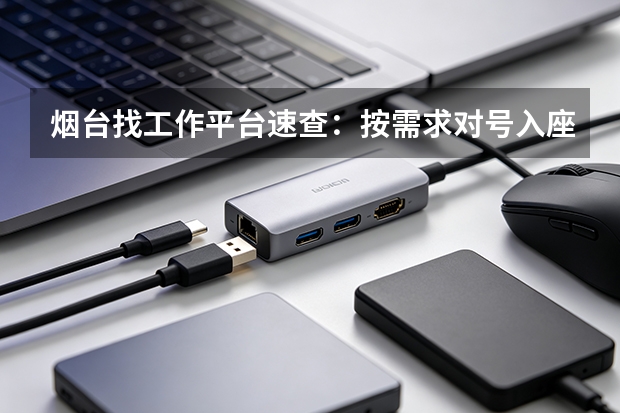 烟台找工作平台速查：按需求对号入座，少走弯路
