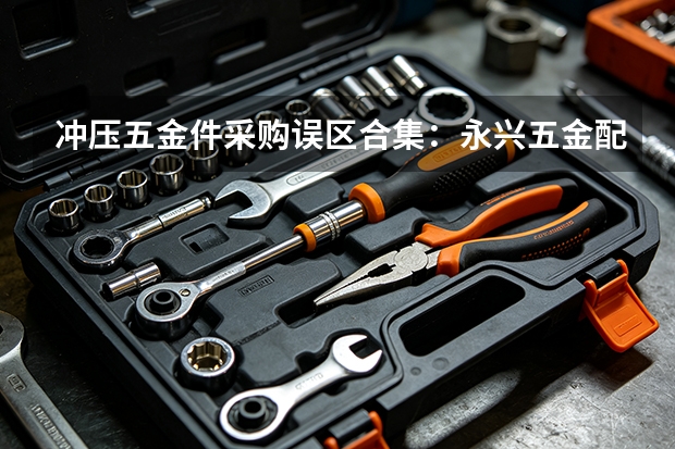 冲压五金件采购误区合集：永兴五金配件视角