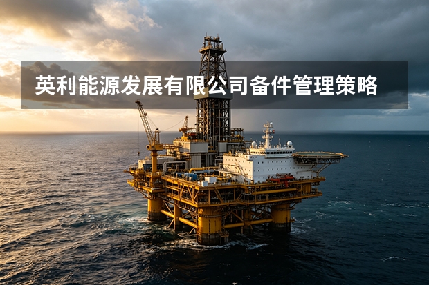 英利能源发展有限公司备件管理策略