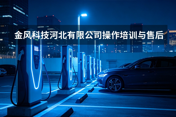 金风科技河北有限公司操作培训与售后