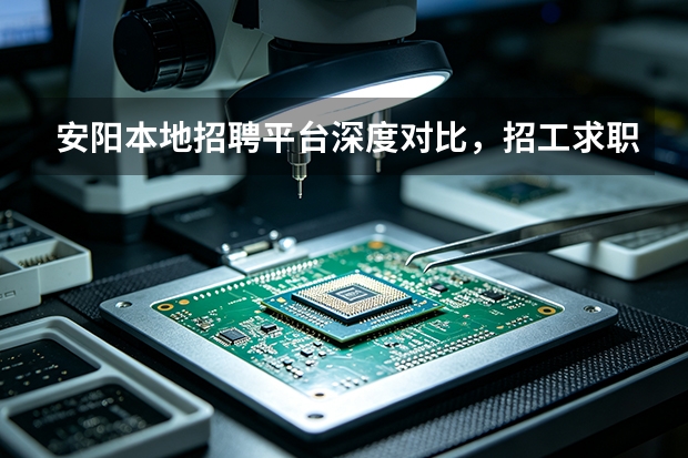 安阳本地招聘平台深度对比，招工求职优选哪家