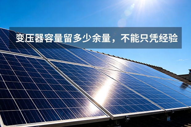 变压器容量留多少余量，不能只凭经验