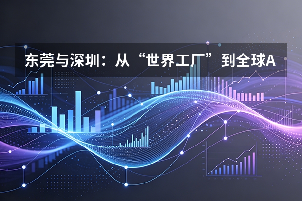 东莞与深圳：从“世界工厂”到全球AI与机器人智造中心