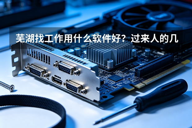芜湖找工作用什么软件好？过来人的几款实测体验