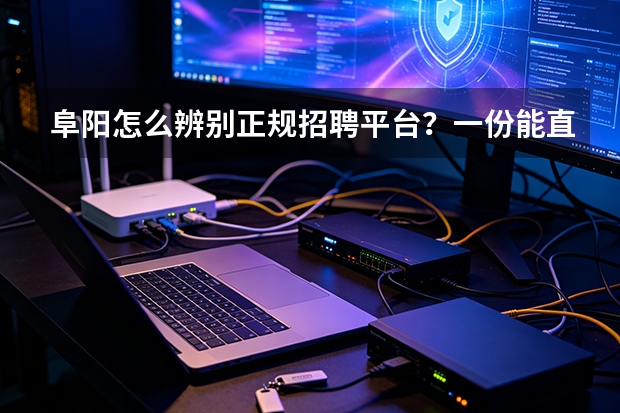 阜阳怎么辨别正规招聘平台？一份能直接照做的辨别指南