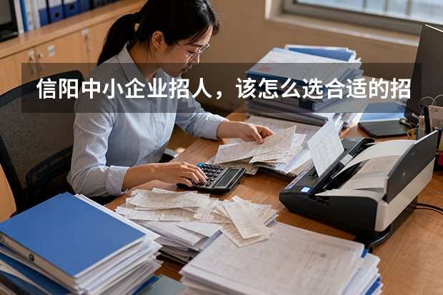 信阳中小企业招人，该怎么选合适的招聘渠道