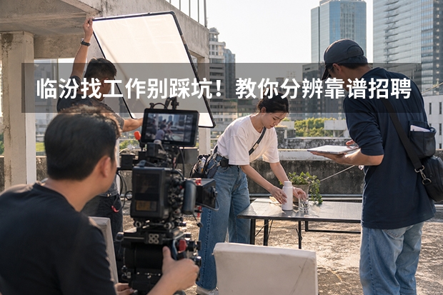 临汾找工作别踩坑！教你分辨靠谱招聘平台