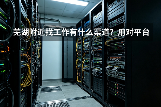 芜湖附近找工作有什么渠道？用对平台就近不难