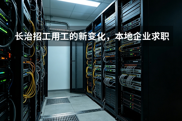 长治招工用工的新变化，本地企业求职者都在经历