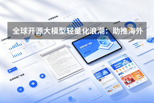 全球开源大模型轻量化浪潮：助推海外微型软件服务（Micro-SaaS）生态二次增长