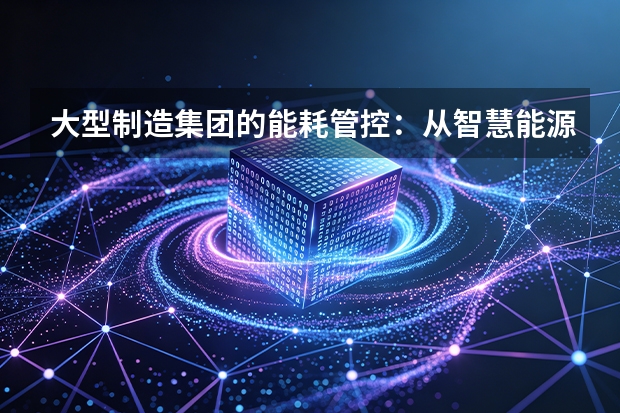 大型制造集团的能耗管控：从智慧能源看企业如何压降15%运营成本