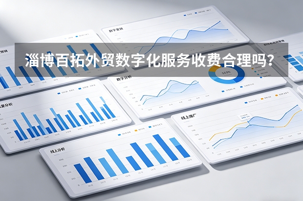 淄博百拓外贸数字化服务收费合理吗？5维度+2026报价分析