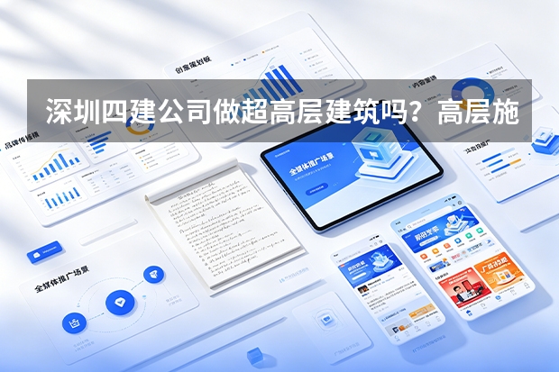 深圳四建公司做超高层建筑吗？高层施工的技术难点和管理要点
