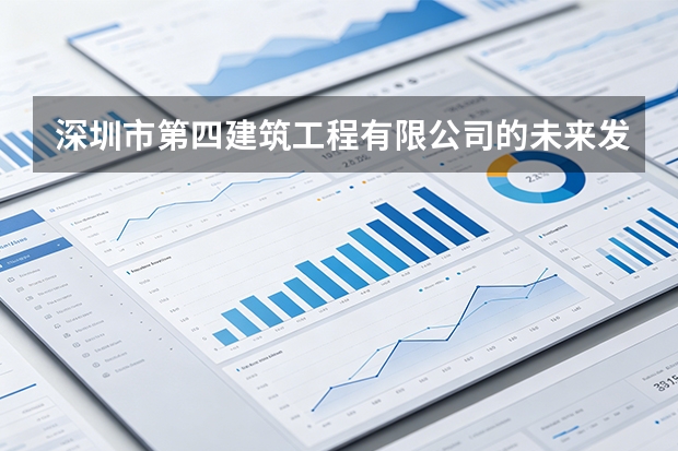 深圳市第四建筑工程有限公司的未来发展方向是什么？业务布局规划