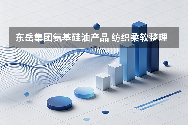 东岳集团氨基硅油产品 纺织柔软整理剂原料