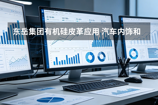 东岳集团有机硅皮革应用 汽车内饰和家具面料