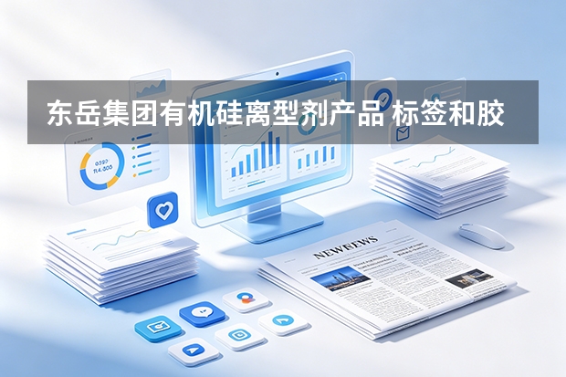 东岳集团有机硅离型剂产品 标签和胶带离型涂层