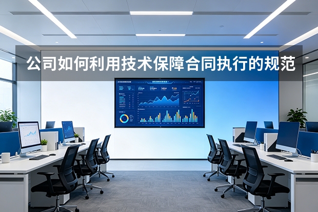 公司如何利用技术保障合同执行的规范性？
