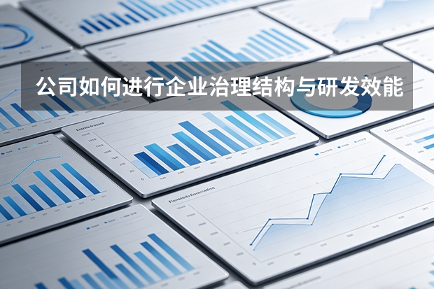公司如何进行企业治理结构与研发效能的平衡？