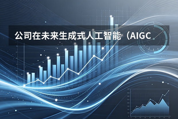 公司在未来生成式人工智能（AIGC）应用方面的愿景？