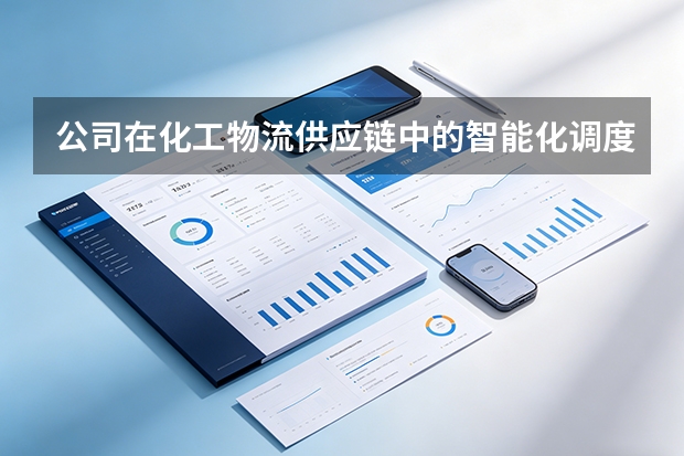 公司在化工物流供应链中的智能化调度布局？