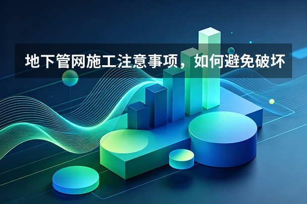 地下管网施工注意事项，如何避免破坏既有管线