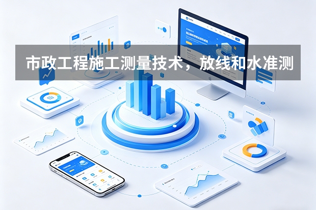 市政工程施工测量技术，放线和水准测量如何操作