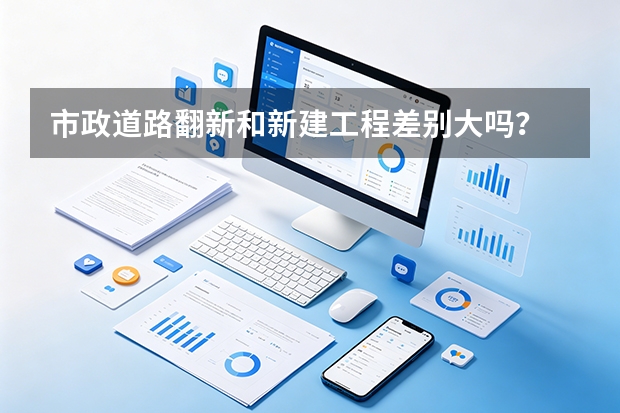 市政道路翻新和新建工程差别大吗？