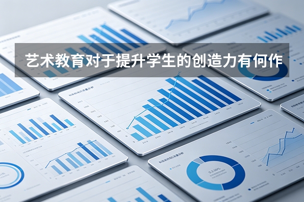 艺术教育对于提升学生的创造力有何作用？