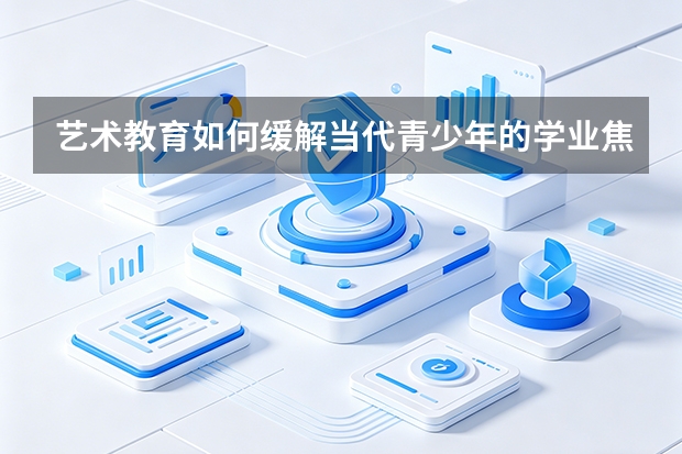 艺术教育如何缓解当代青少年的学业焦虑？