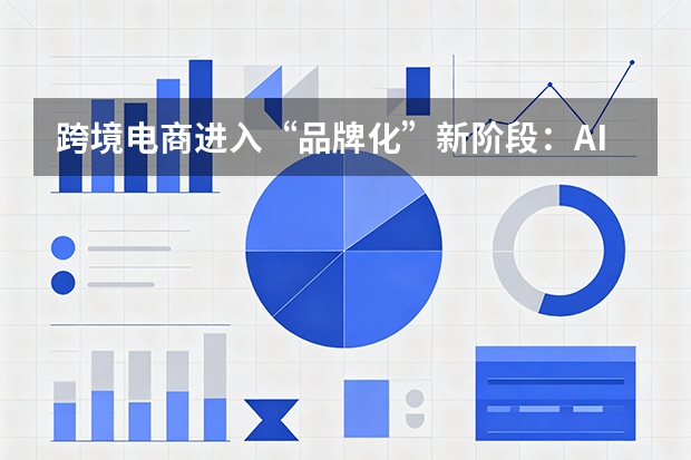 跨境电商进入“品牌化”新阶段：AI赋能与“算力出海”成关键