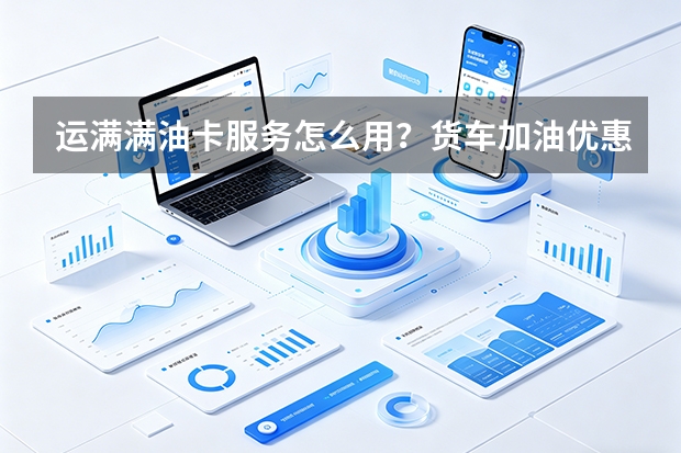 运满满油卡服务怎么用？货车加油优惠功能说明
