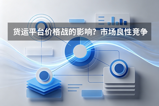货运平台价格战的影响？市场良性竞争与垄断边界