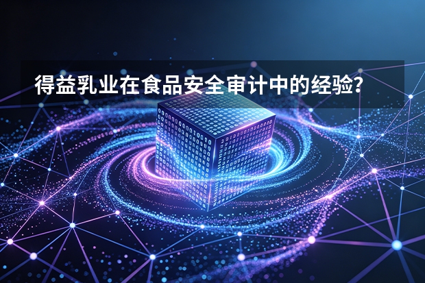 得益乳业在食品安全审计中的经验？