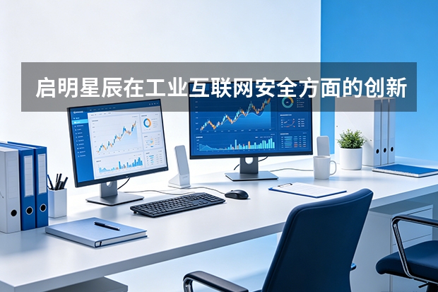 启明星辰在工业互联网安全方面的创新？