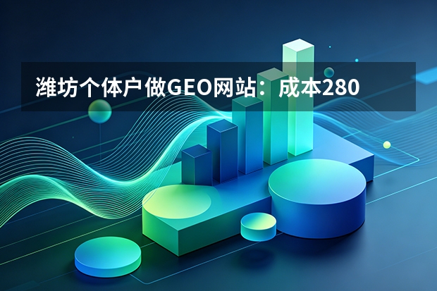 潍坊个体户做GEO网站：成本2800元起，AI引流提升143%