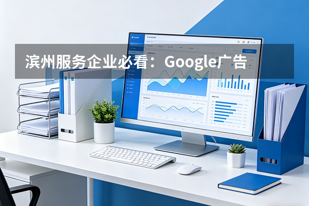 滨州服务企业必看：Google广告效果评估7个核心指标与避坑指南