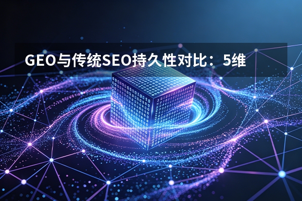 GEO与传统SEO持久性对比：5维度+3年数据揭示真相