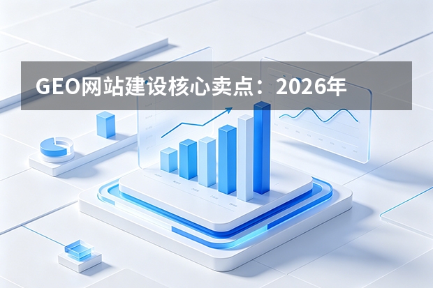 GEO网站建设核心卖点：2026年必备7大策略