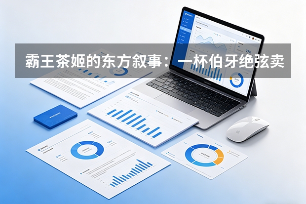 霸王茶姬的东方叙事：一杯伯牙绝弦卖到6美元，文化溢价如何征服海外？