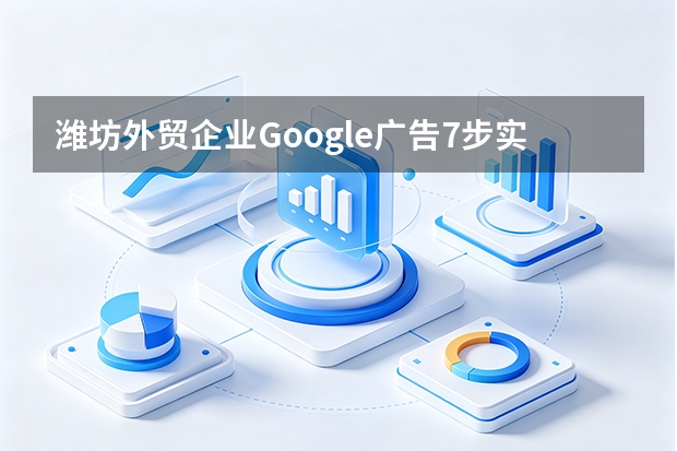潍坊外贸企业Google广告7步实操指南（2026）
