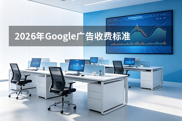 2026年Google广告收费标准：7大模式与价格全解析