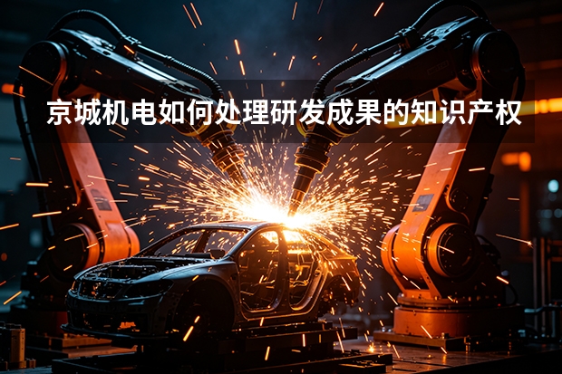 京城机电如何处理研发成果的知识产权保护与行业技术交流？